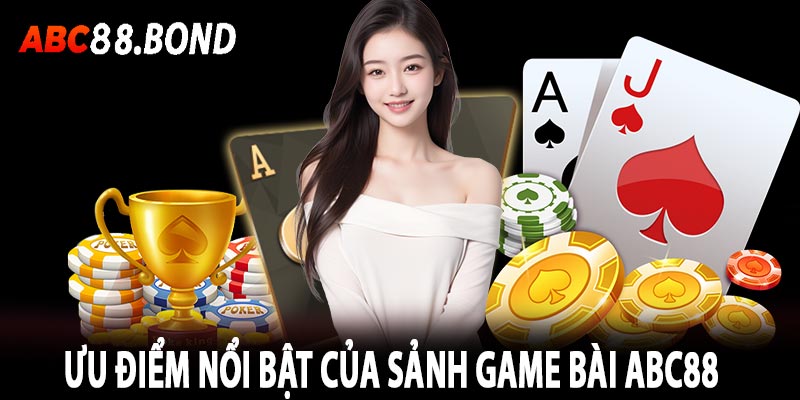 Ưu điểm nổi bật của sảnh game bài abc88     